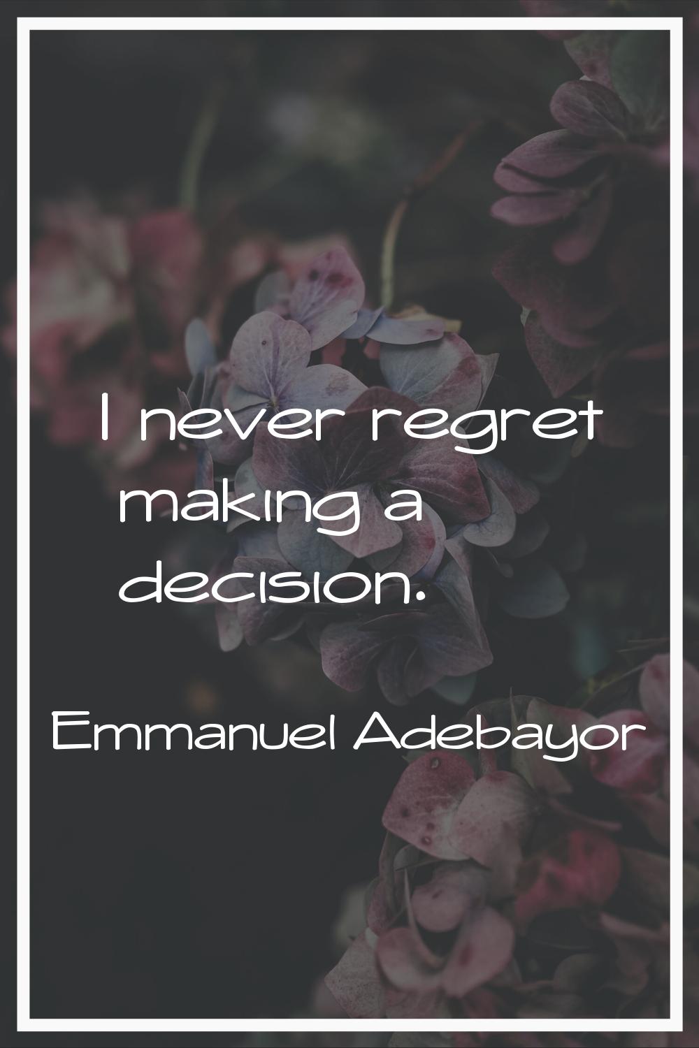 I never regret making a decision.