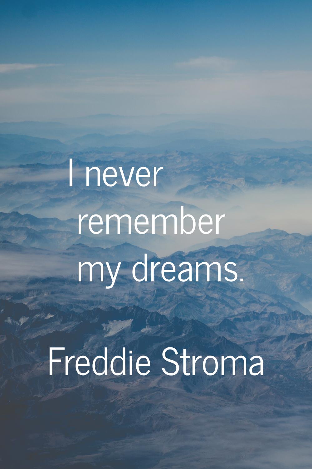 I never remember my dreams.
