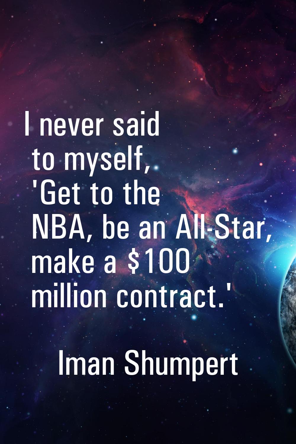 I never said to myself, 'Get to the NBA, be an All-Star, make a $100 million contract.'