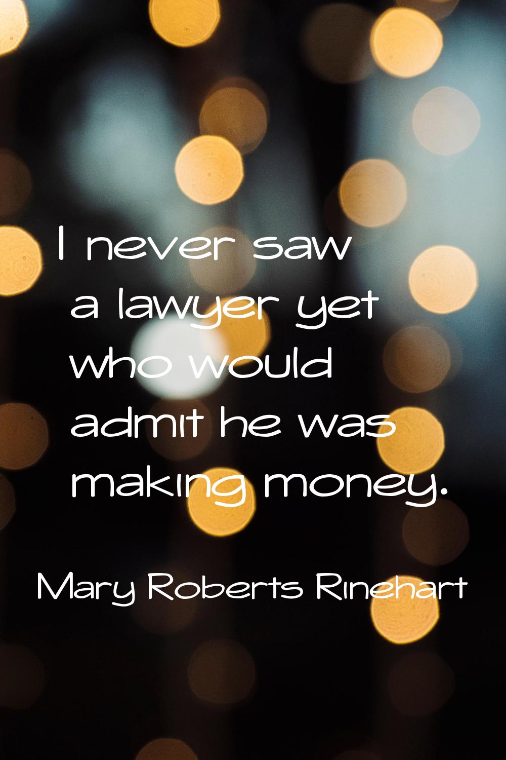 I never saw a lawyer yet who would admit he was making money.