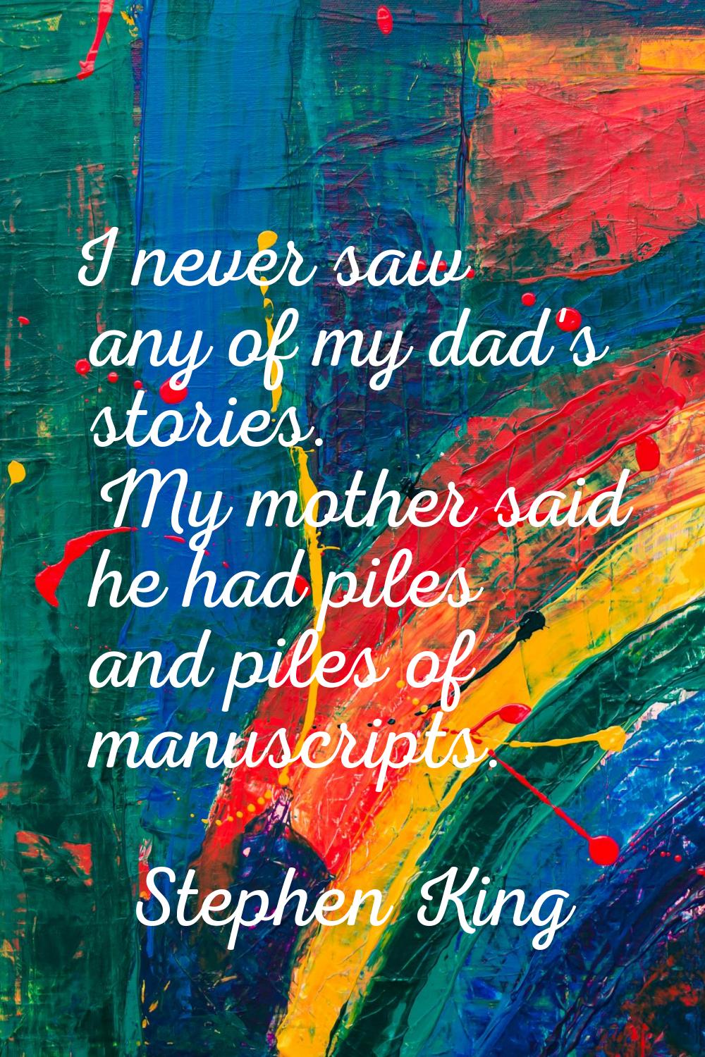 I never saw any of my dad's stories. My mother said he had piles and piles of manuscripts.