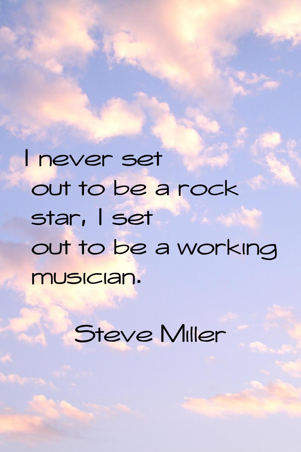 I never set out to be a rock star, I set out to be a working musician.