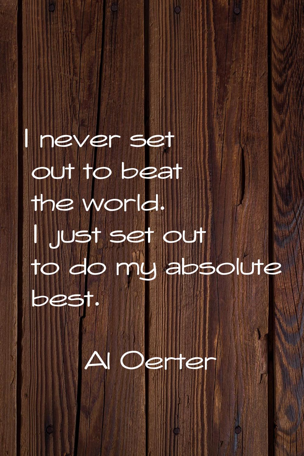 I never set out to beat the world. I just set out to do my absolute best.