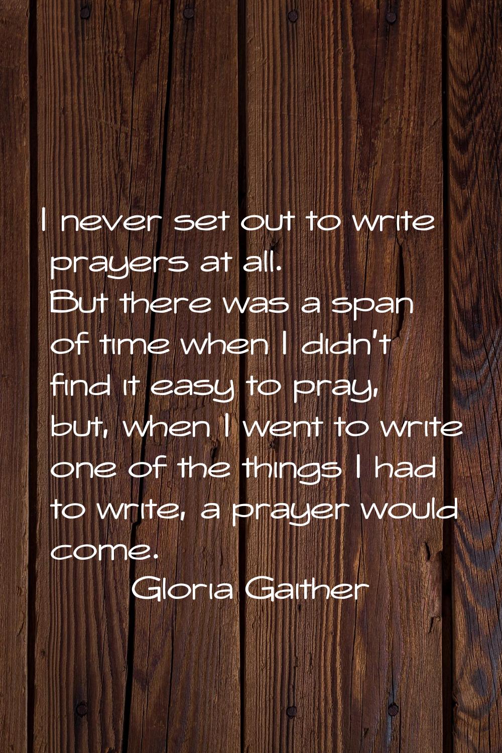 I never set out to write prayers at all. But there was a span of time when I didn't find it easy to
