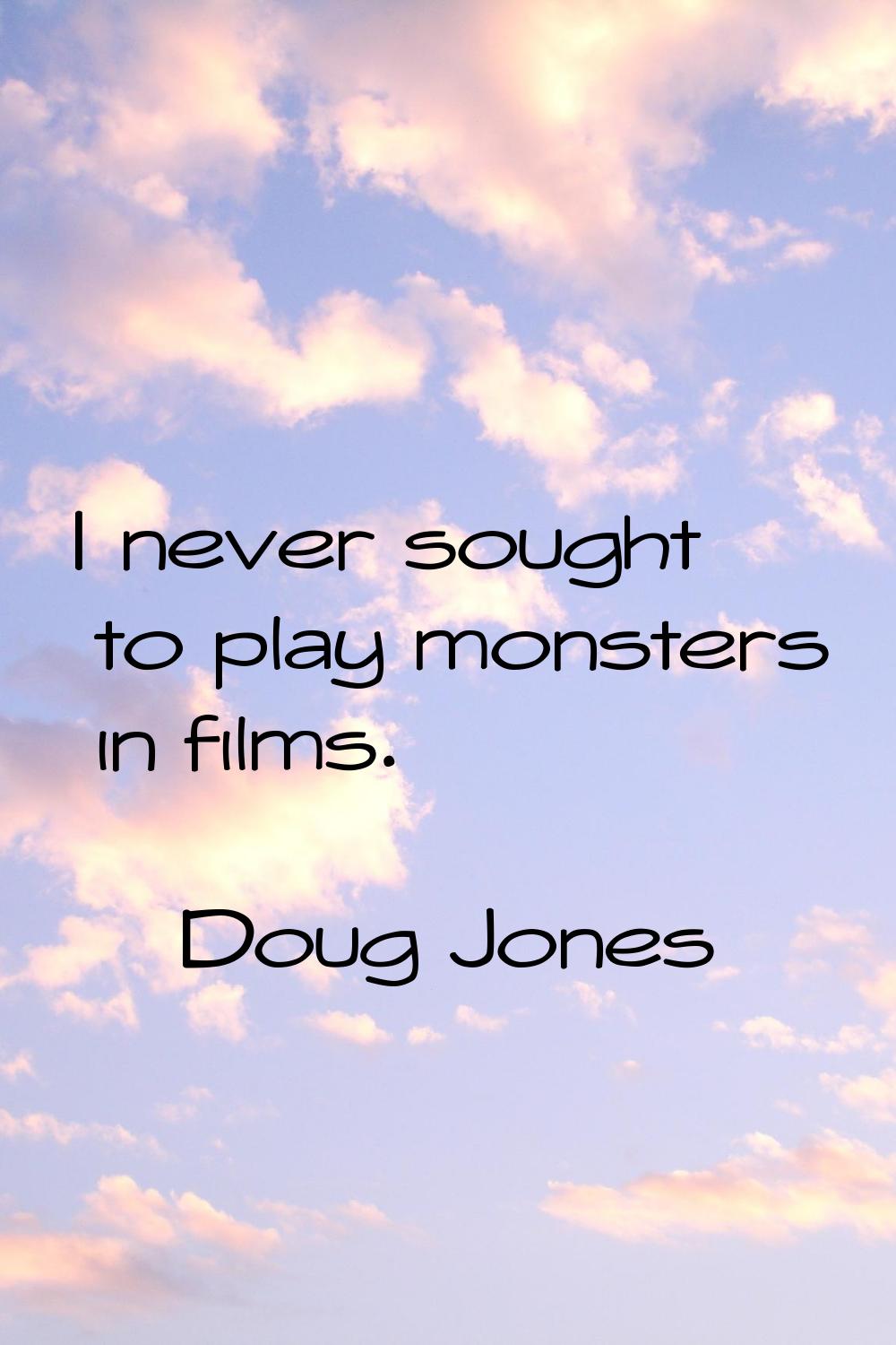 I never sought to play monsters in films.