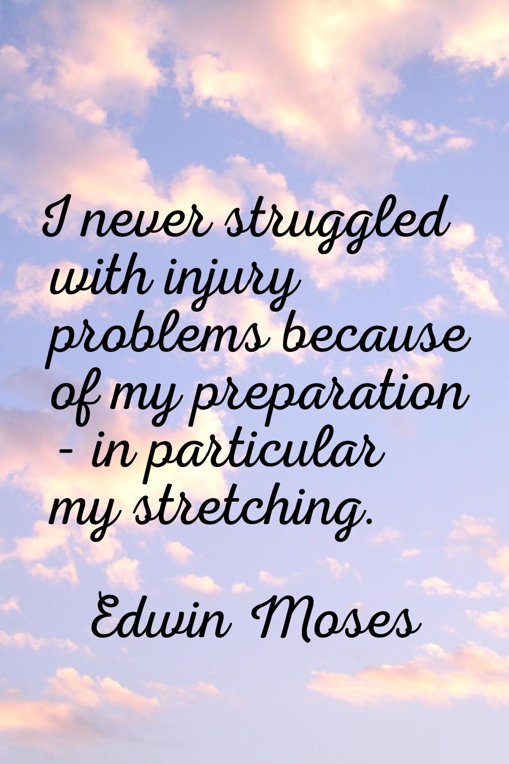 I never struggled with injury problems because of my preparation - in particular my stretching.