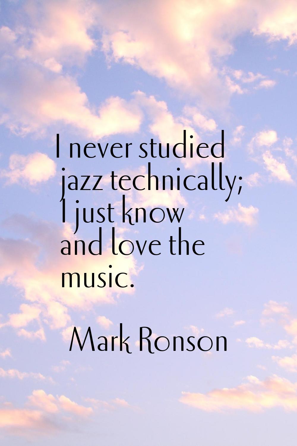 I never studied jazz technically; I just know and love the music.