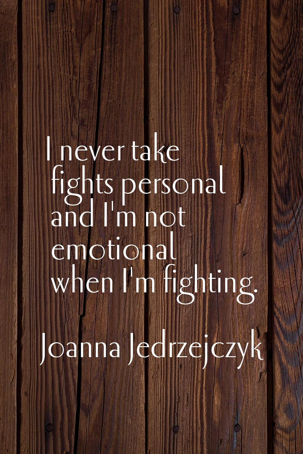 I never take fights personal and I'm not emotional when I'm fighting.