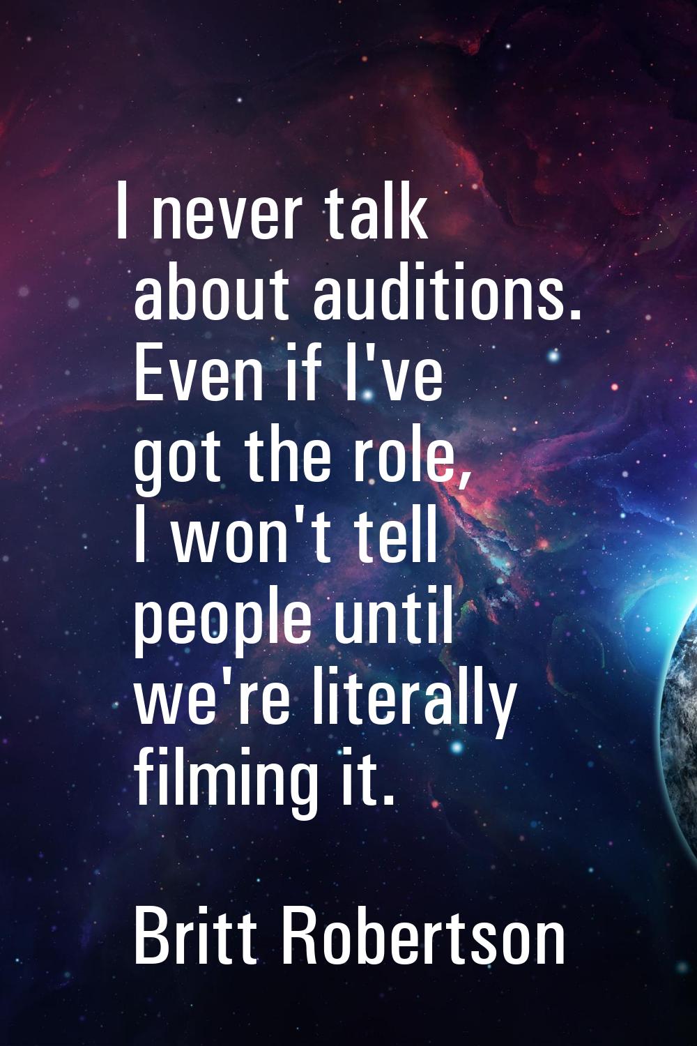 I never talk about auditions. Even if I've got the role, I won't tell people until we're literally 