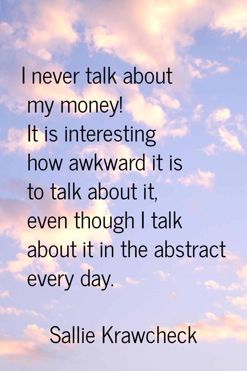 I never talk about my money! It is interesting how awkward it is to talk about it, even though I ta