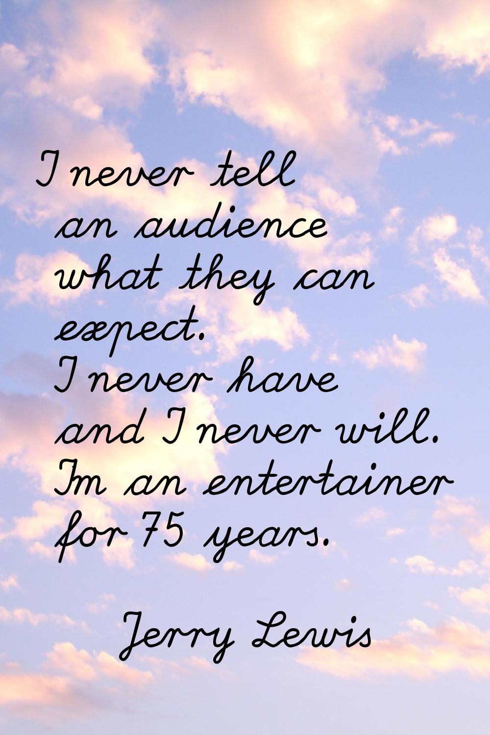 I never tell an audience what they can expect. I never have and I never will. I'm an entertainer fo