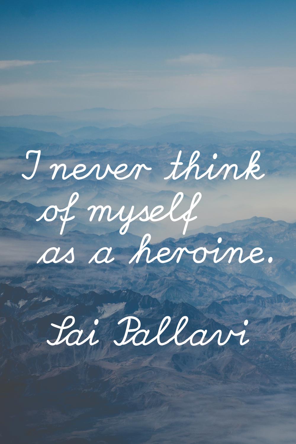 I never think of myself as a heroine.