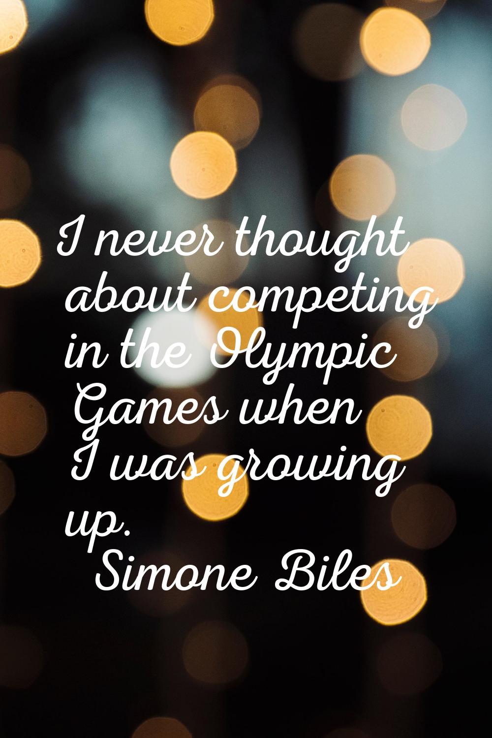 I never thought about competing in the Olympic Games when I was growing up.