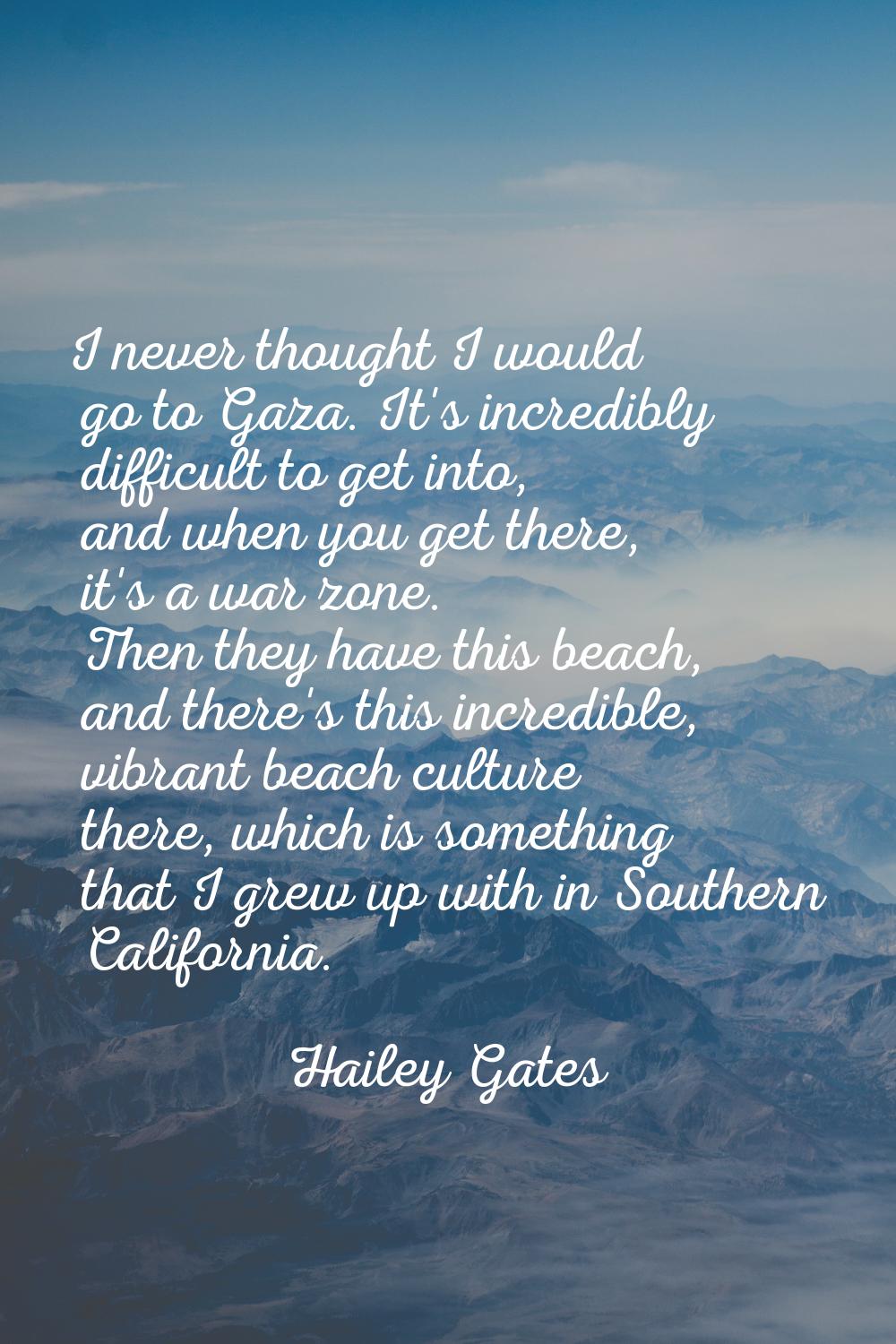 I never thought I would go to Gaza. It's incredibly difficult to get into, and when you get there, 