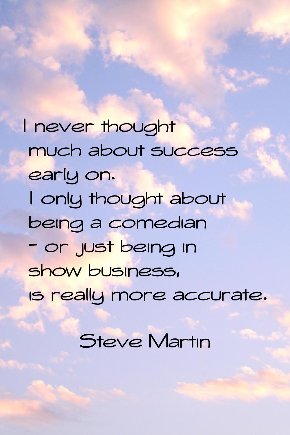 I never thought much about success early on. I only thought about being a comedian - or just being 