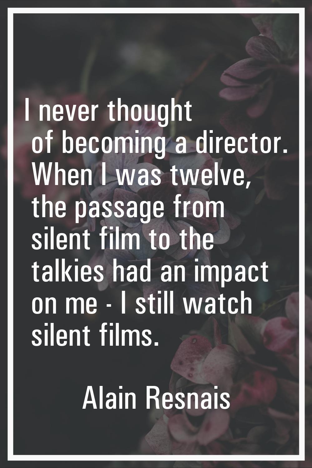 I never thought of becoming a director. When I was twelve, the passage from silent film to the talk