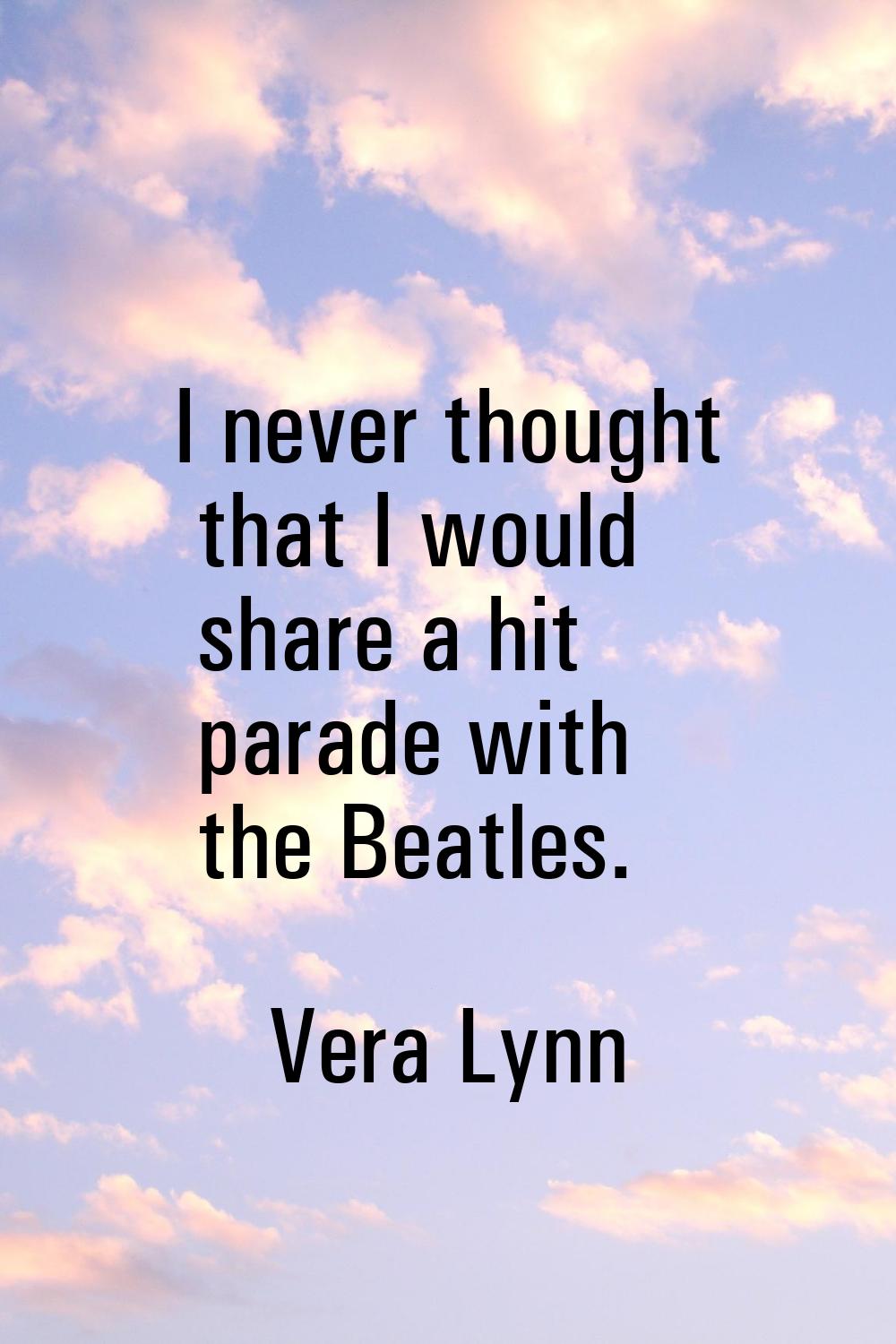 I never thought that I would share a hit parade with the Beatles.