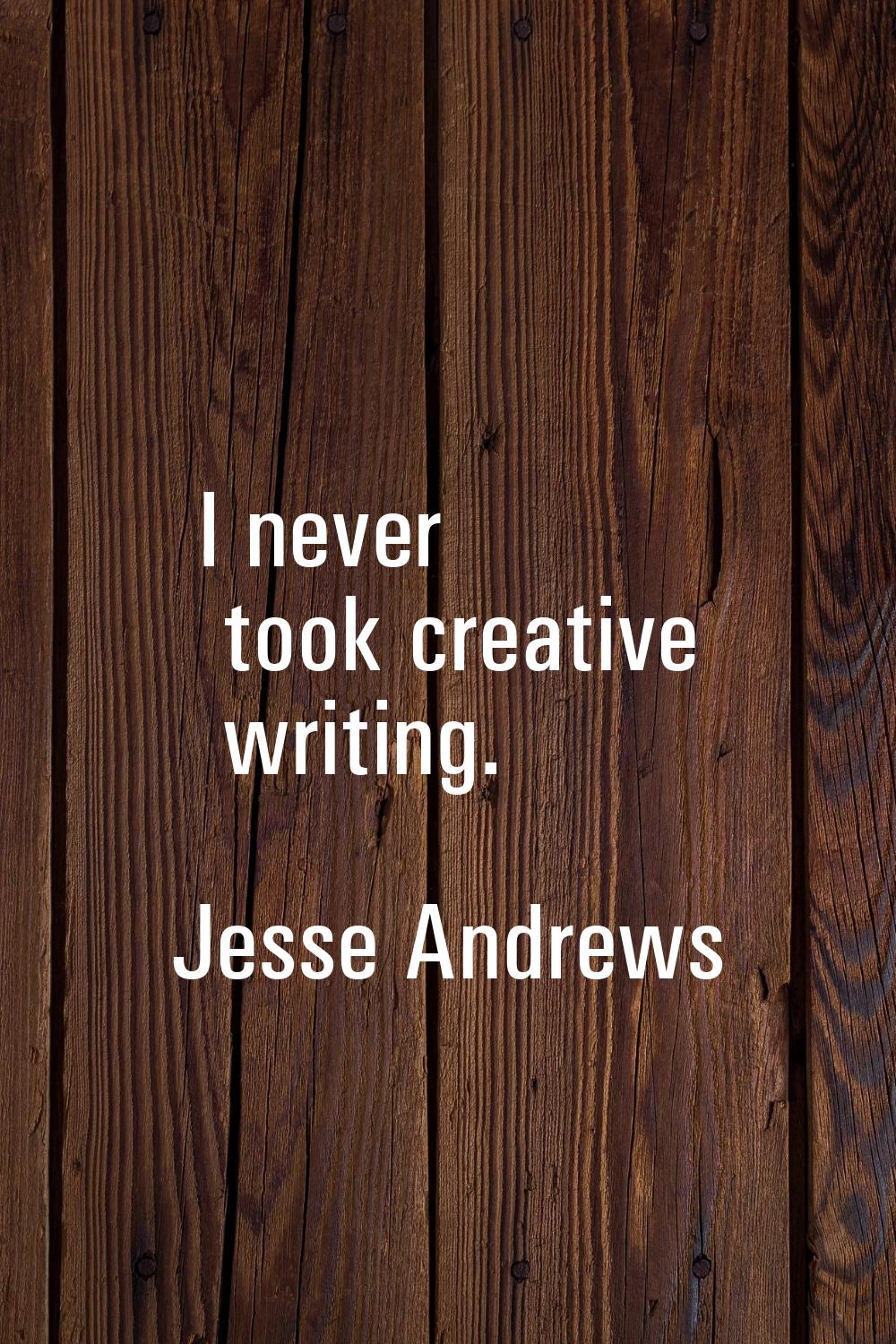 I never took creative writing.
