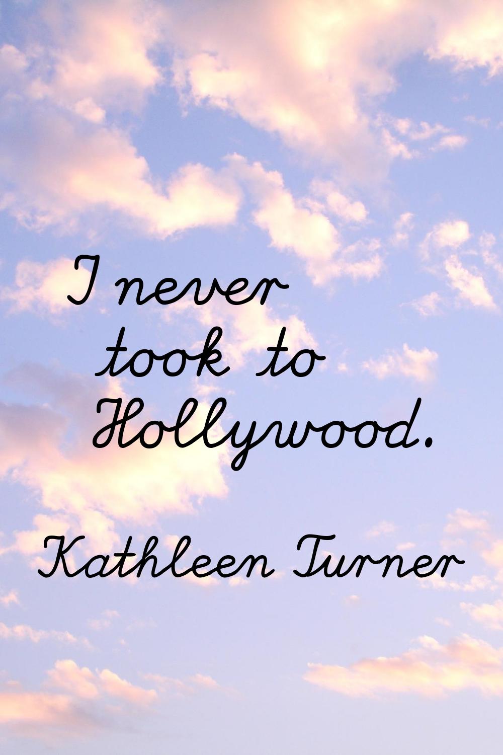 I never took to Hollywood.