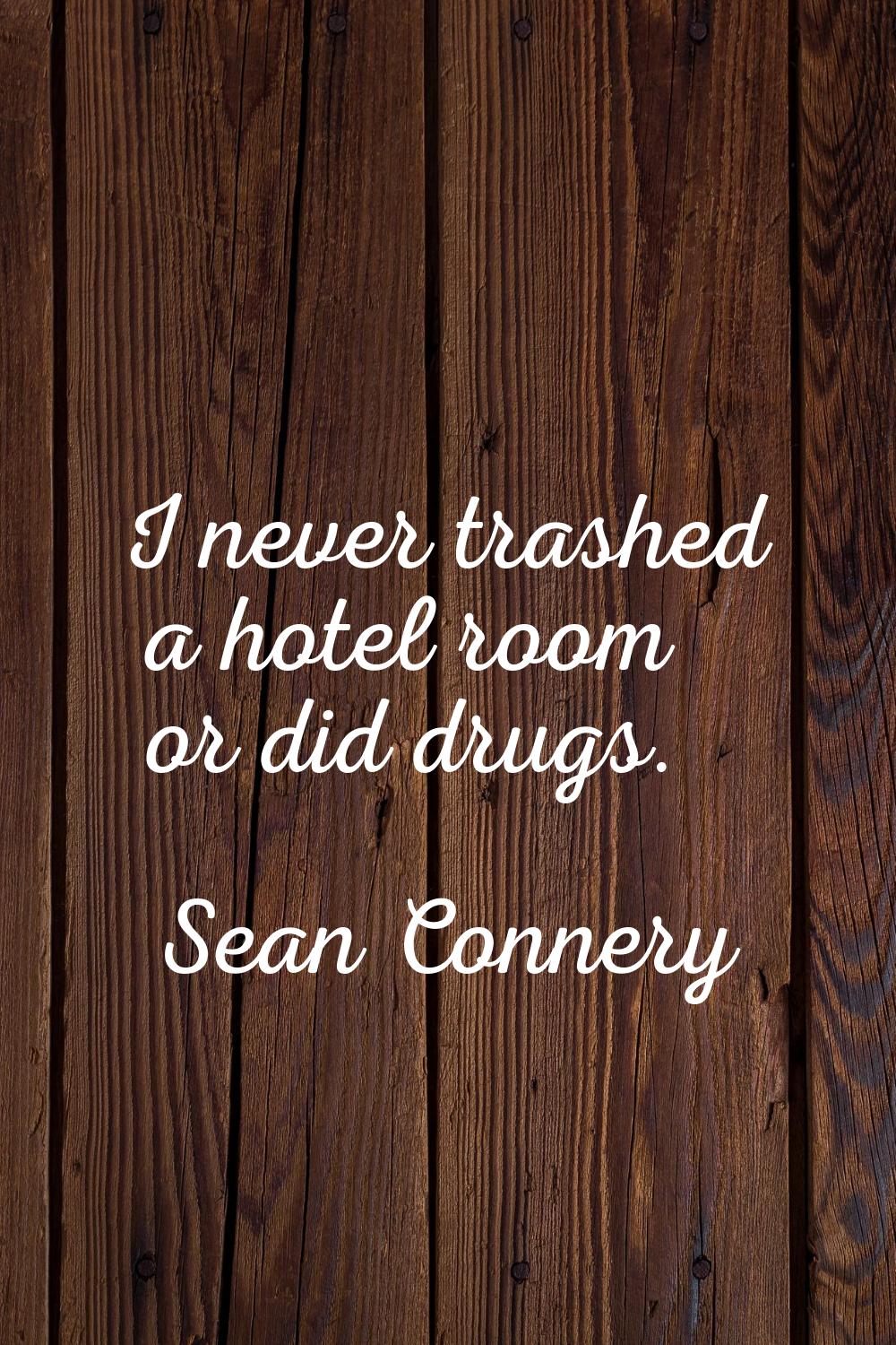 I never trashed a hotel room or did drugs.