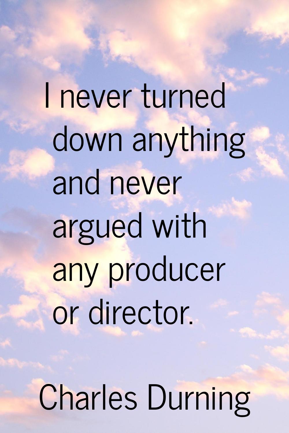 I never turned down anything and never argued with any producer or director.