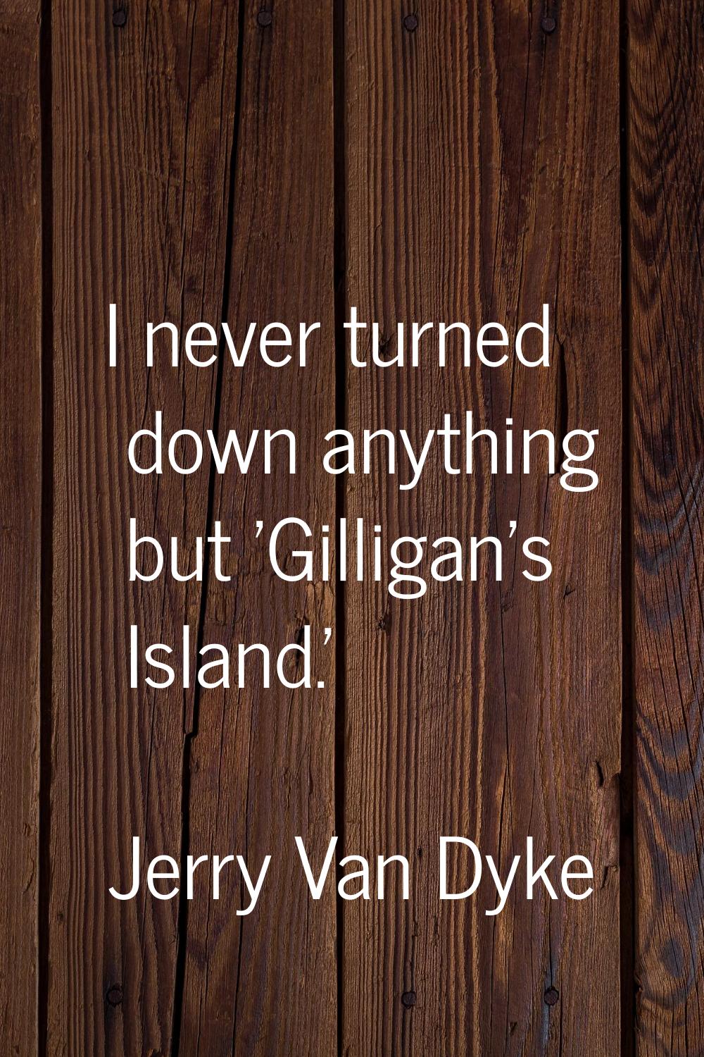 I never turned down anything but 'Gilligan's Island.'