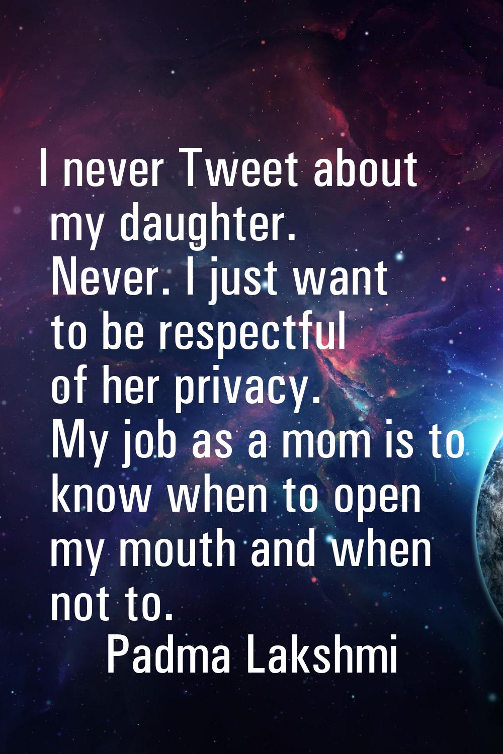I never Tweet about my daughter. Never. I just want to be respectful of her privacy. My job as a mo