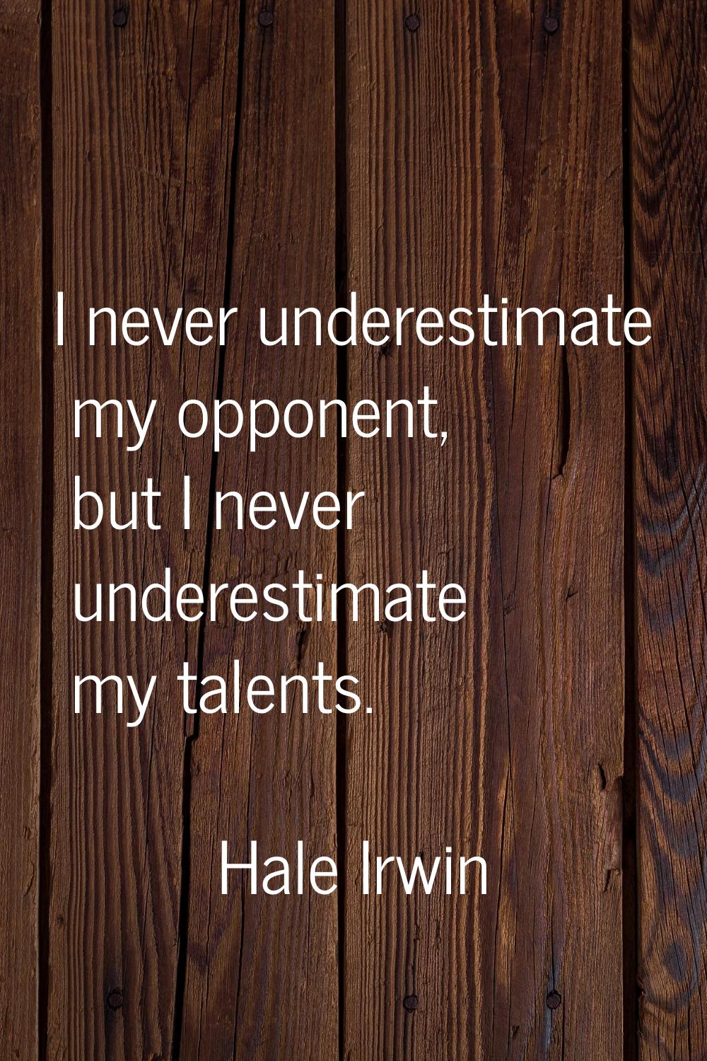 I never underestimate my opponent, but I never underestimate my talents.
