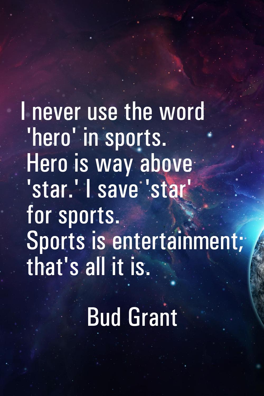 I never use the word 'hero' in sports. Hero is way above 'star.' I save 'star' for sports. Sports i