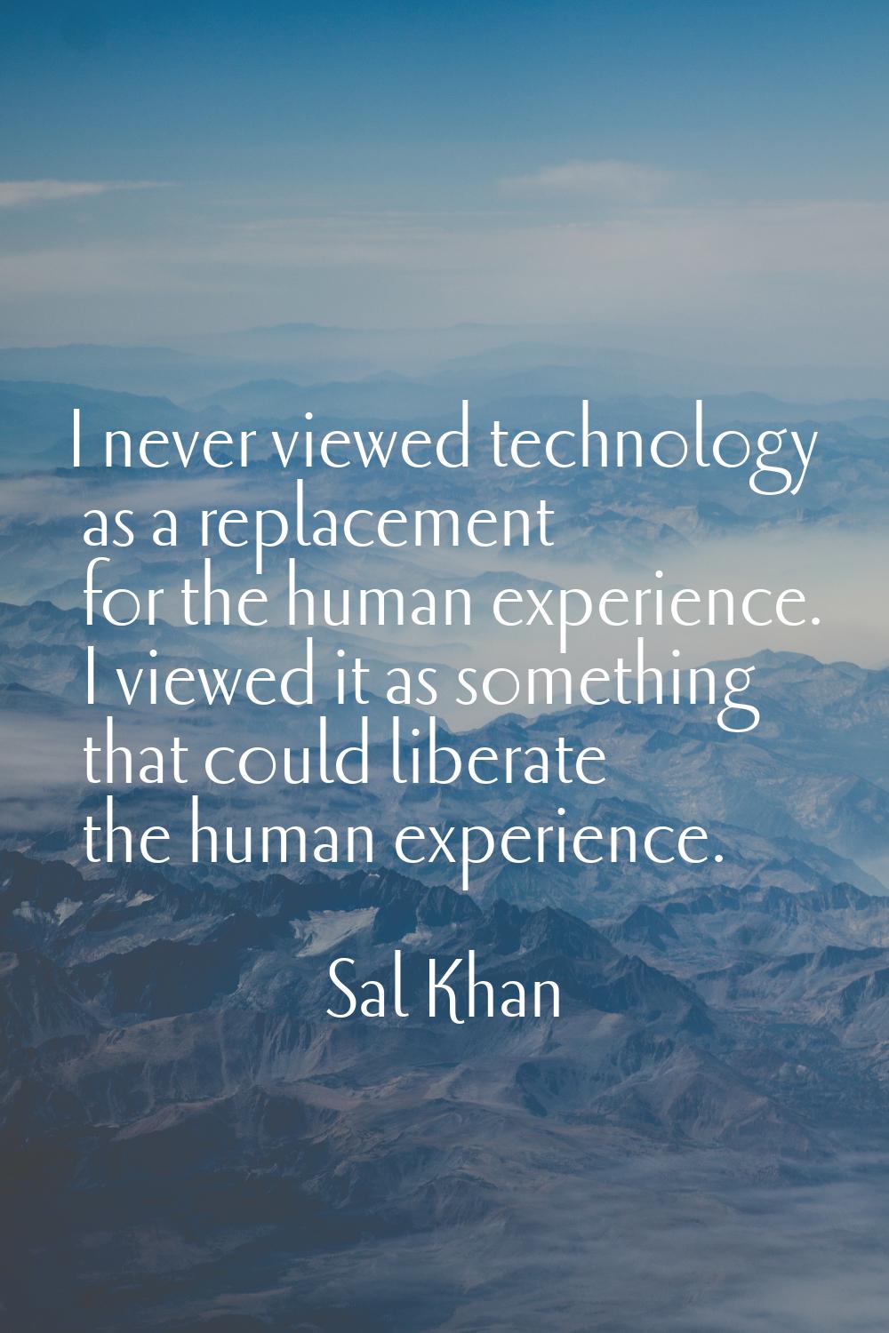 I never viewed technology as a replacement for the human experience. I viewed it as something that 