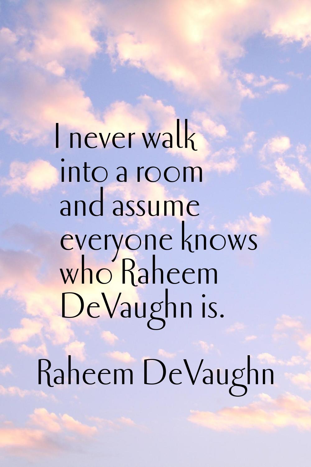 I never walk into a room and assume everyone knows who Raheem DeVaughn is.