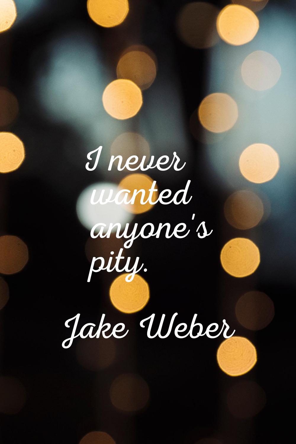 I never wanted anyone's pity.
