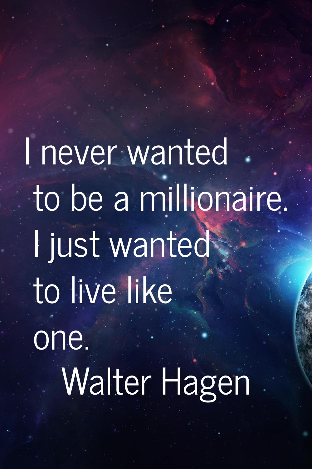 I never wanted to be a millionaire. I just wanted to live like one.