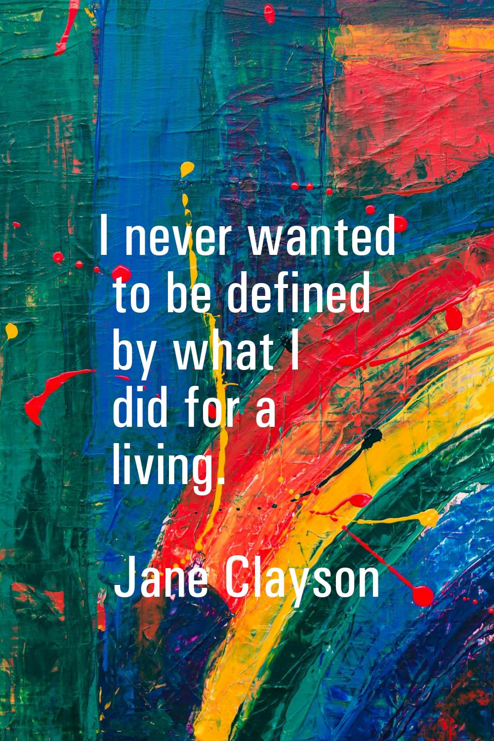 I never wanted to be defined by what I did for a living.