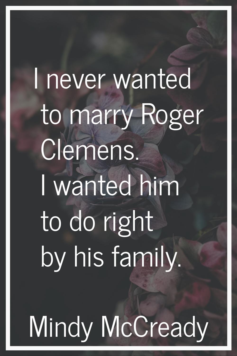 I never wanted to marry Roger Clemens. I wanted him to do right by his family.