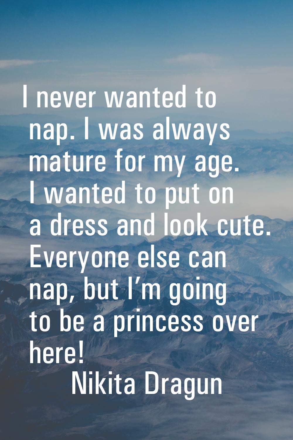 I never wanted to nap. I was always mature for my age. I wanted to put on a dress and look cute. Ev