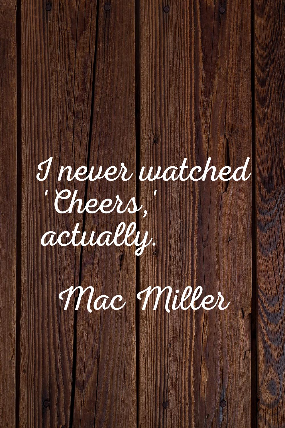 I never watched 'Cheers,' actually.