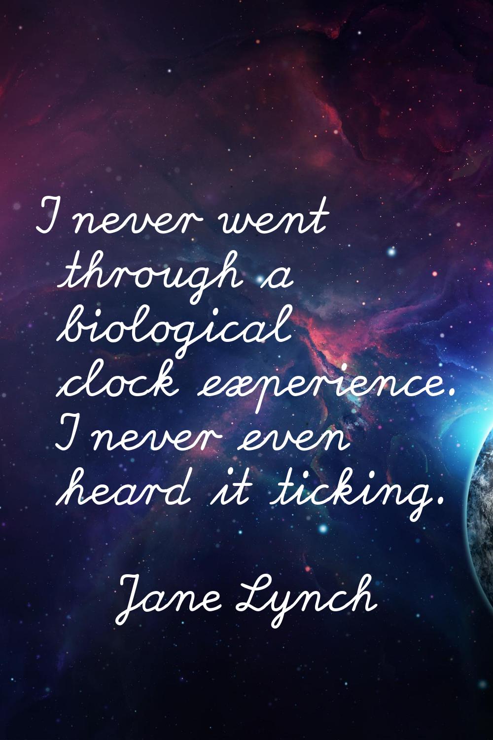 I never went through a biological clock experience. I never even heard it ticking.