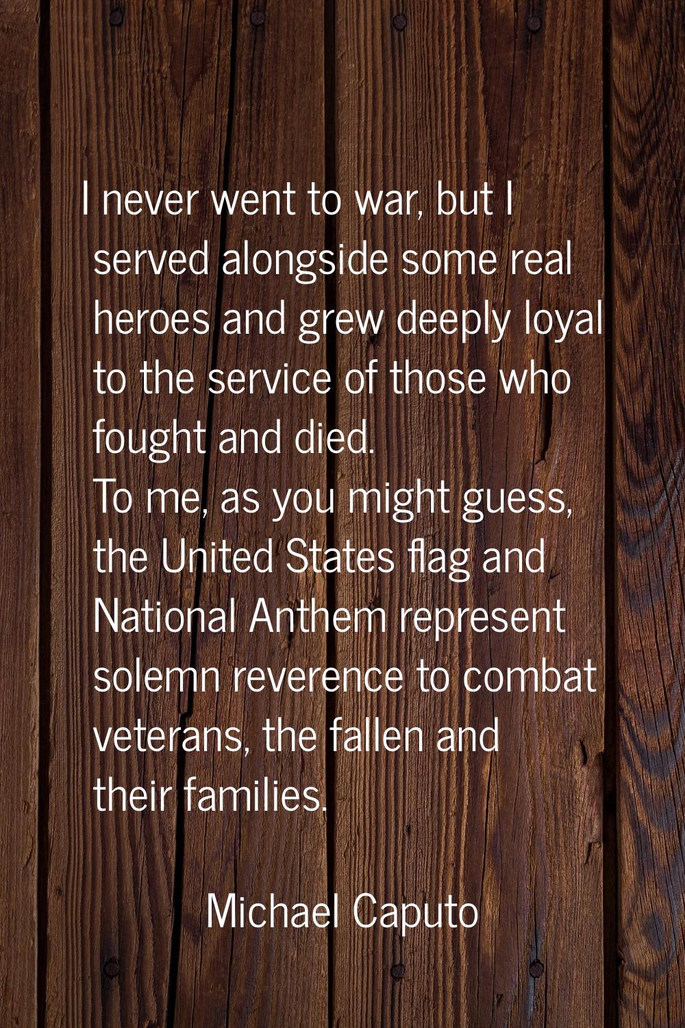 I never went to war, but I served alongside some real heroes and grew deeply loyal to the service o