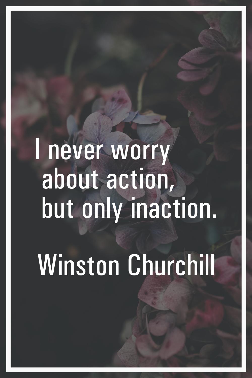I never worry about action, but only inaction.