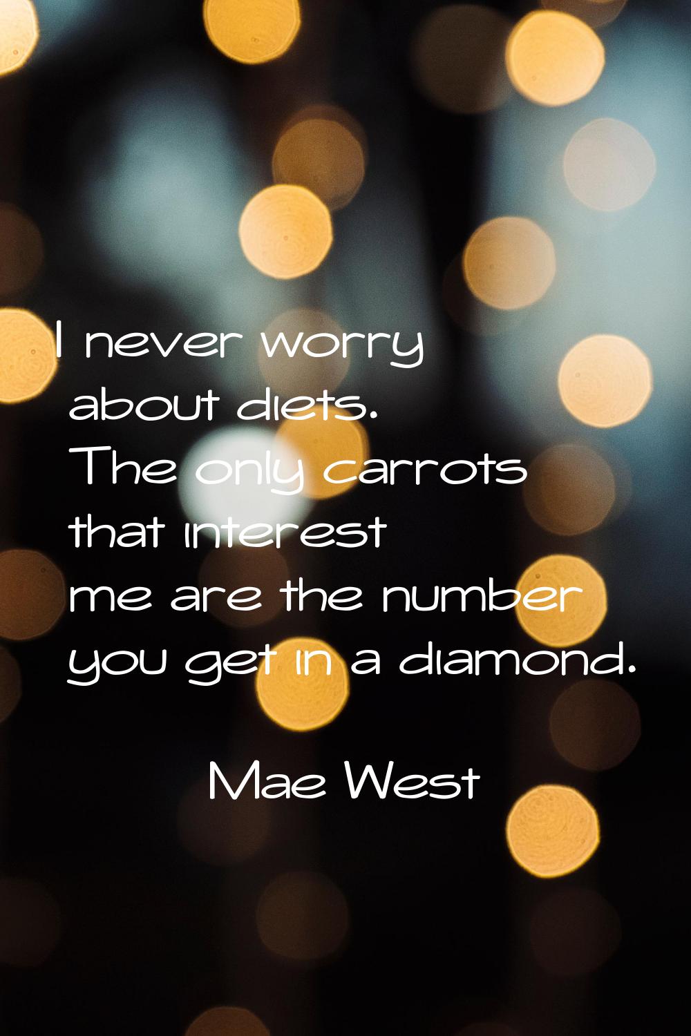 I never worry about diets. The only carrots that interest me are the number you get in a diamond.