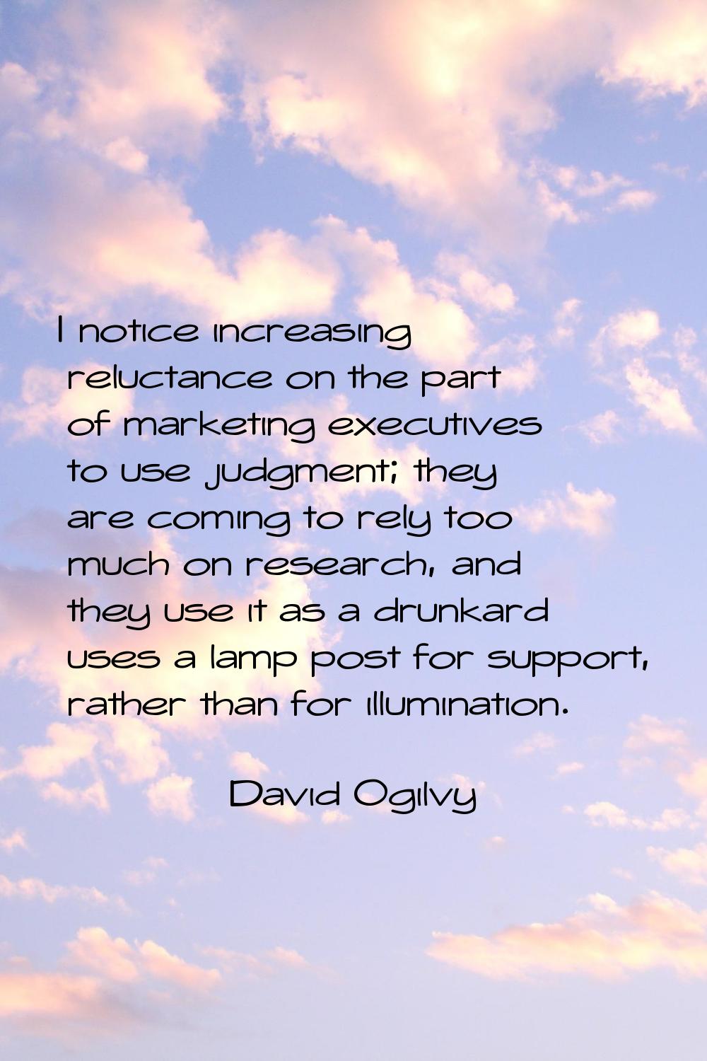 I notice increasing reluctance on the part of marketing executives to use judgment; they are coming