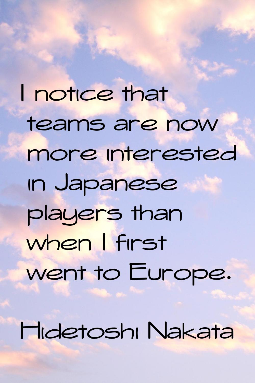 I notice that teams are now more interested in Japanese players than when I first went to Europe.