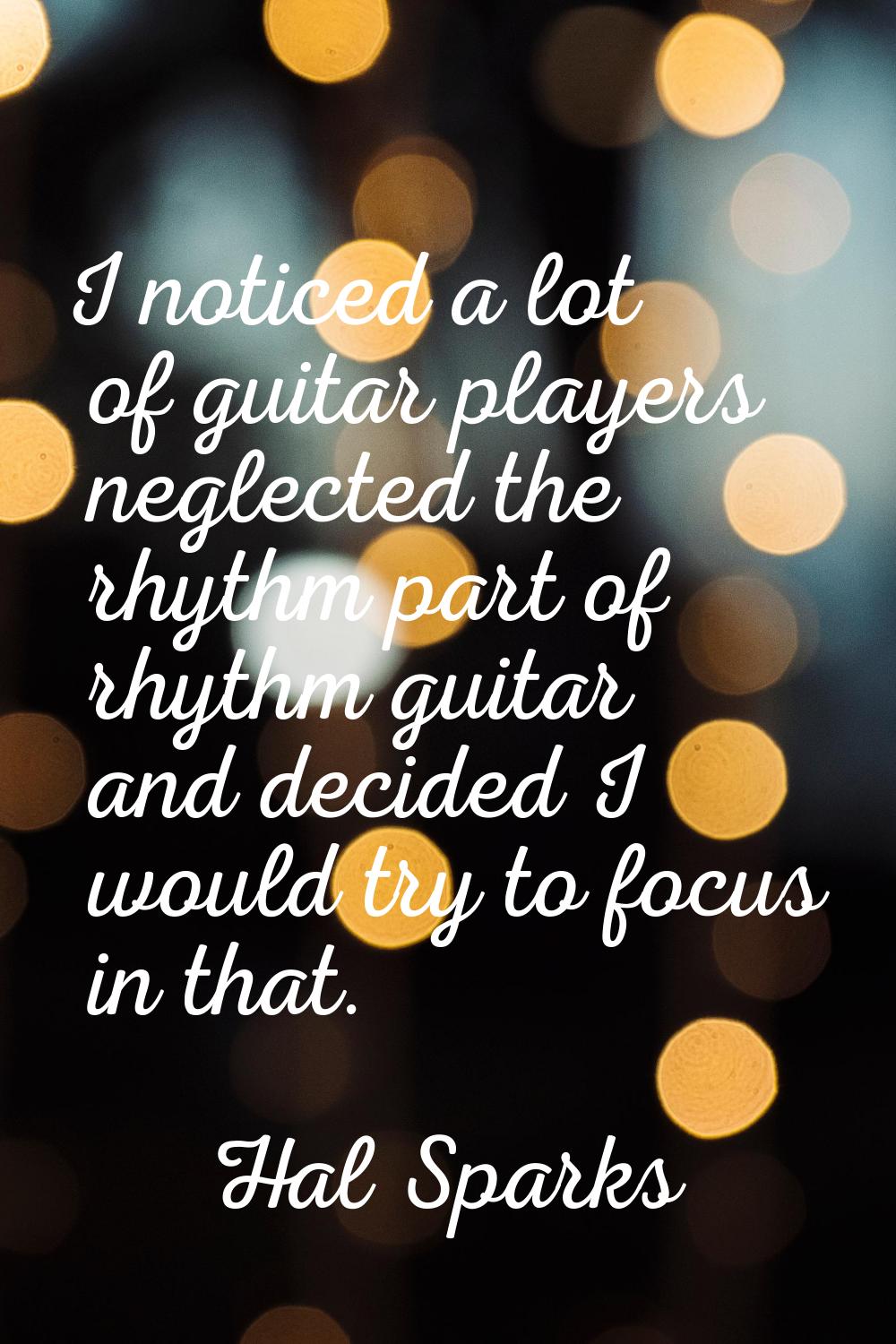 I noticed a lot of guitar players neglected the rhythm part of rhythm guitar and decided I would tr