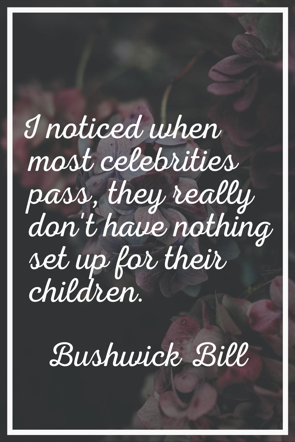 I noticed when most celebrities pass, they really don't have nothing set up for their children.