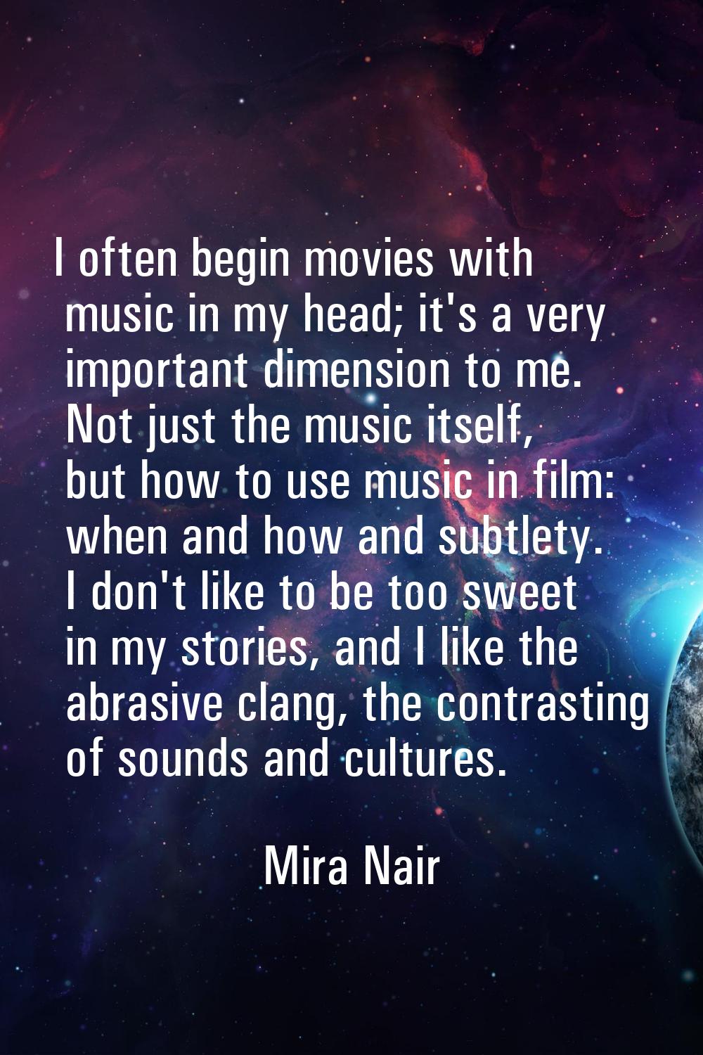 I often begin movies with music in my head; it's a very important dimension to me. Not just the mus