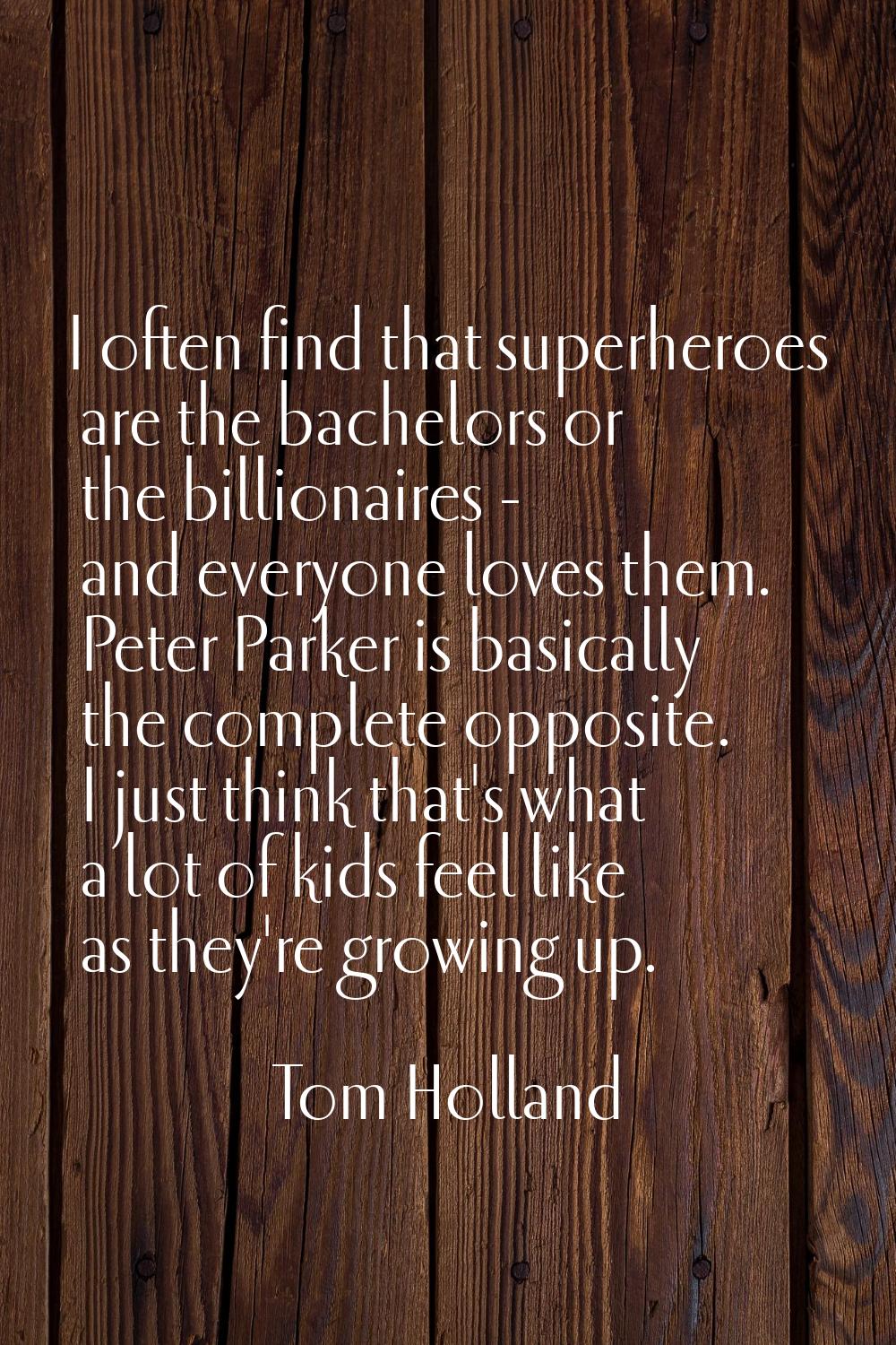 I often find that superheroes are the bachelors or the billionaires - and everyone loves them. Pete
