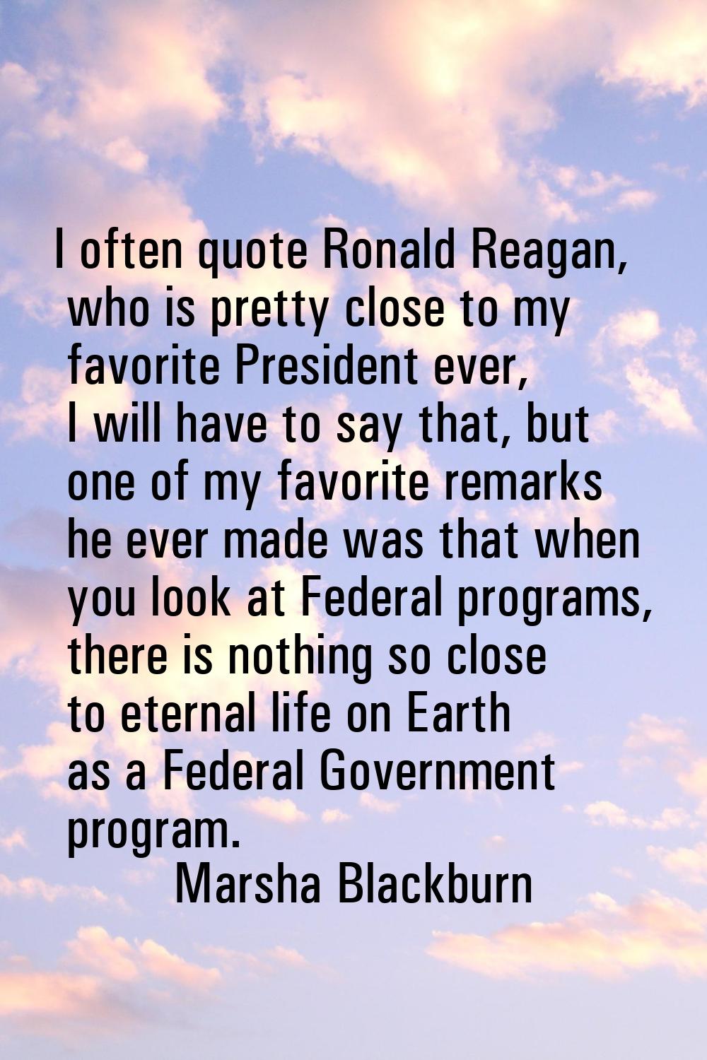 I often quote Ronald Reagan, who is pretty close to my favorite President ever, I will have to say 