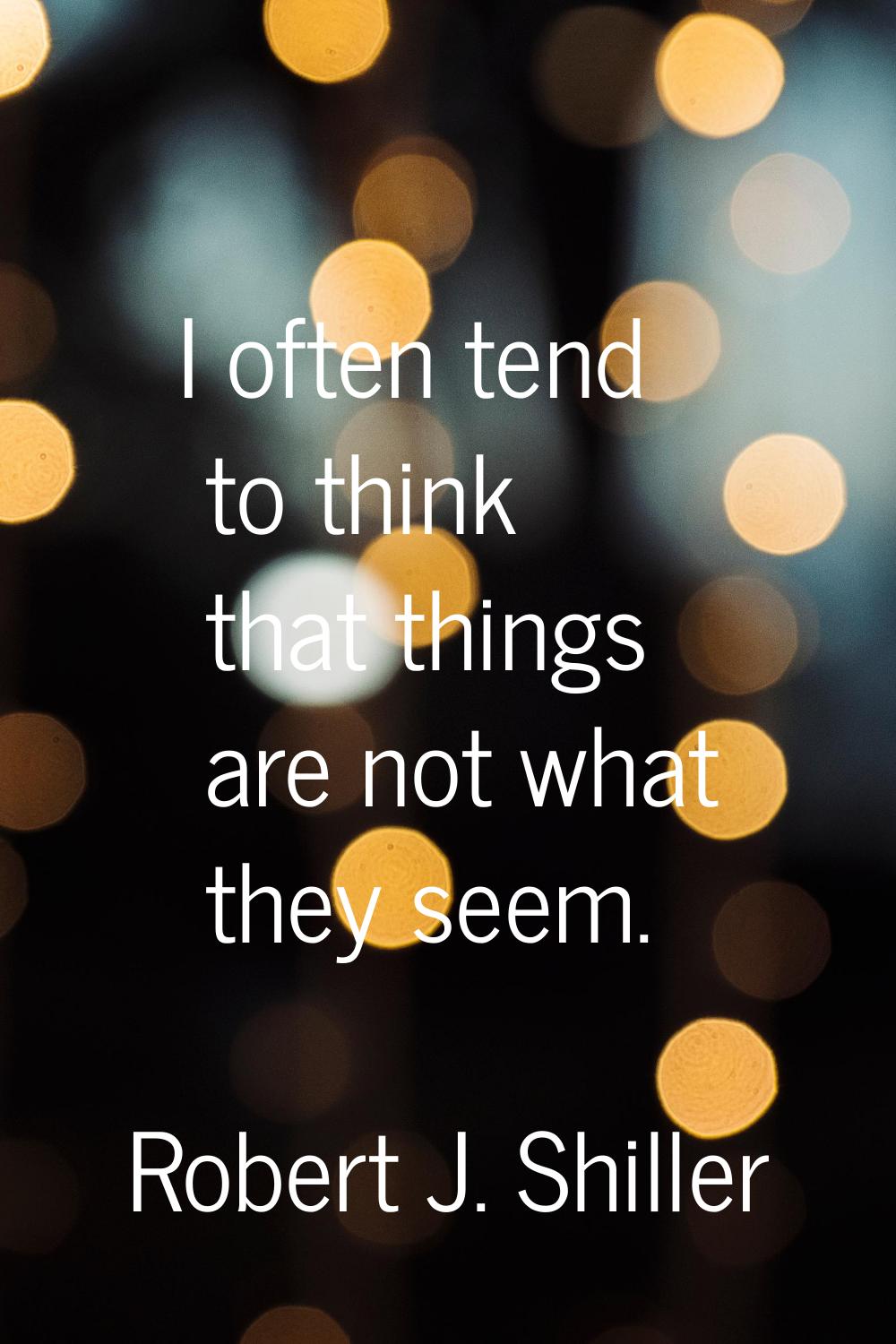 I often tend to think that things are not what they seem.