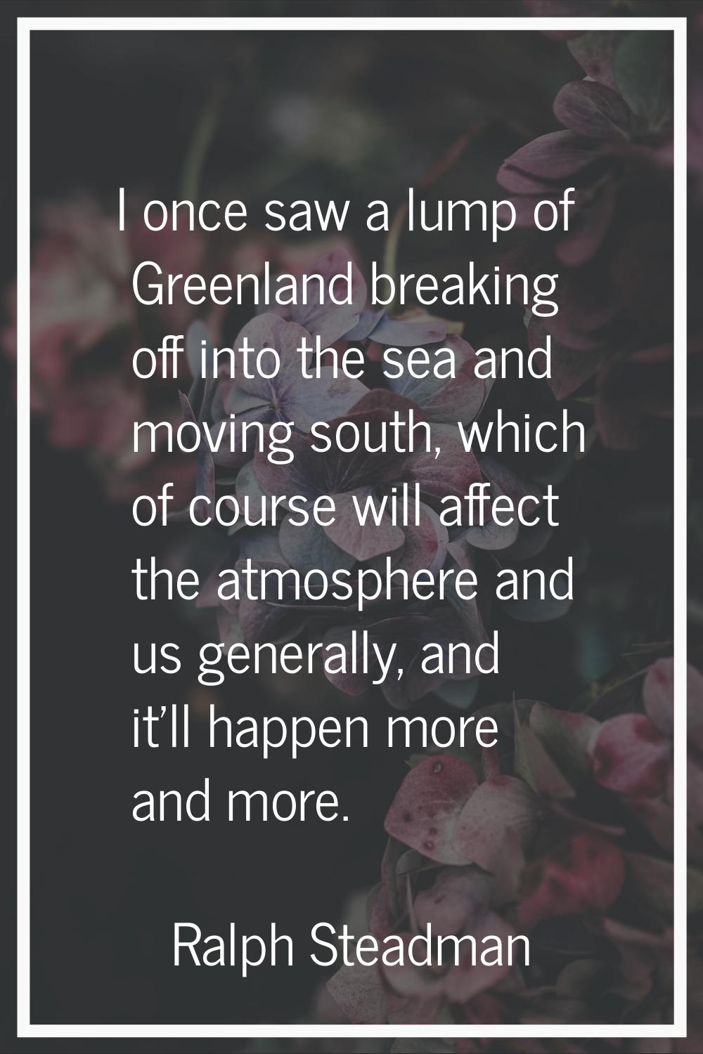 I once saw a lump of Greenland breaking off into the sea and moving south, which of course will aff